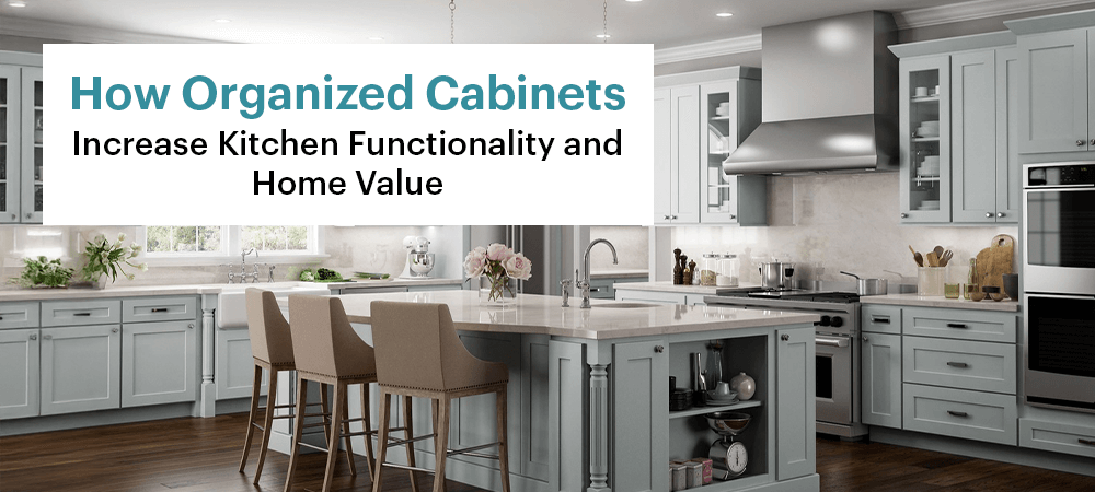 How Organized Cabinets Increase Kitchen Functionality and Home Value